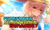 FGO终于摆脱DW,投入Aniplex的怀抱，好时代会来临吗？